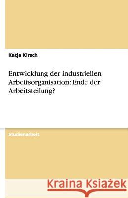 Entwicklung der industriellen Arbeitsorganisation: Ende der Arbeitsteilung? Katja Kirsch 9783638762076