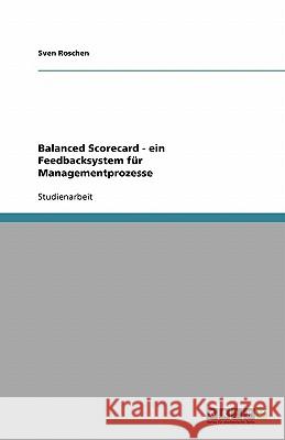 Balanced Scorecard - ein Feedbacksystem für Managementprozesse Sven Roschen 9783638762250 Grin Verlag