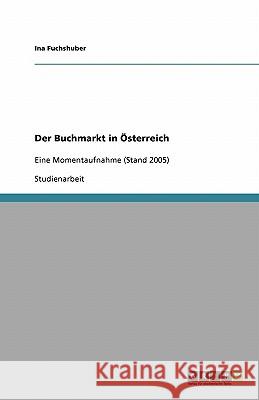 Der Buchmarkt in Österreich : Eine Momentaufnahme (Stand 2005) Ina Fuchshuber 9783638762502 Grin Verlag