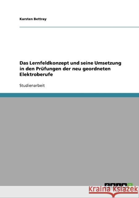 Das Lernfeldkonzept und seine Umsetzung in den Prüfungen der neu geordneten Elektroberufe Bettray, Karsten 9783638764186