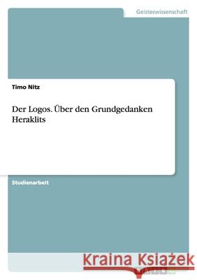 Der Logos. Über den Grundgedanken Heraklits Timo Nitz 9783638764292