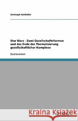 Star Wars - Zwei Gesellschaftsformen und das Ende der Thematisierung gesellschaftlicher Komplexe Christoph Kohlhofer 9783638764339 Grin Verlag