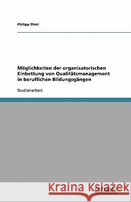 Möglichkeiten der organisatorischen Einbettung von Qualitätsmanagement in beruflichen Bildungsgängen Philipp Thiel 9783638765329