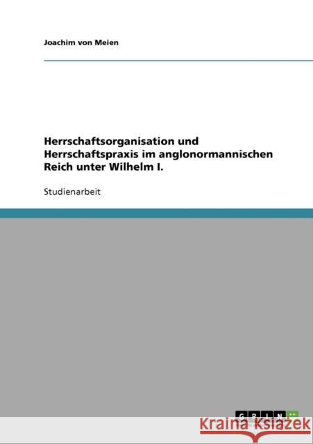 Herrschaftsorganisation und Herrschaftspraxis im anglonormannischen Reich unter Wilhelm I. Joachim Vo 9783638766142 Grin Verlag