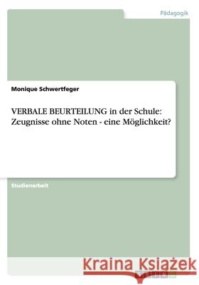 VERBALE BEURTEILUNG in der Schule: Zeugnisse ohne Noten - eine Möglichkeit? Monique Schwertfeger 9783638766289 Grin Verlag