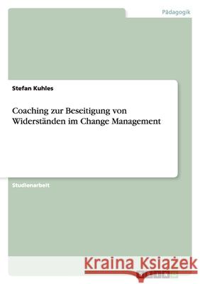 Coaching zur Beseitigung von Widerständen im Change Management Stefan Kuhles 9783638766739 Grin Verlag