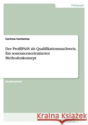 Der ProfilPASS als Qualifikationsnachweis. Ein ressourcenorientiertes Methodenkonzept Corinna Contenius 9783638766999 Grin Verlag