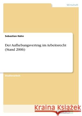 Der Aufhebungsvertrag im Arbeitsrecht (Stand 2006) Sebastian Hahn 9783638767088 Grin Verlag