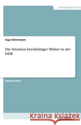 Die Situation berufstätiger Mütter in der DDR Inga Schirrmann 9783638767569 Grin Verlag
