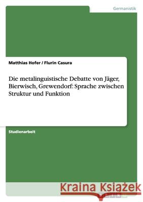 Die metalinguistische Debatte von Jäger, Bierwisch, Grewendorf: Sprache zwischen Struktur und Funktion Matthias Hofer Flurin Casura 9783638767750