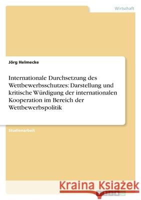 Internationale Durchsetzung des Wettbewerbsschutzes: Darstellung und kritische Würdigung der internationalen Kooperation im Bereich der Wettbewerbspolitik Jorg Helmecke 9783638768191 Grin Verlag