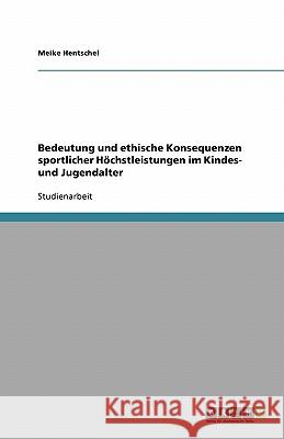 Bedeutung und ethische Konsequenzen sportlicher Höchstleistungen im Kindes- und Jugendalter Meike Hentschel 9783638768245 Grin Verlag