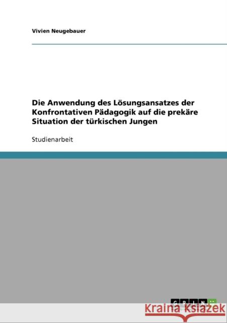 Die Anwendung des Lösungsansatzes der Konfrontativen Pädagogik auf die prekäre Situation der türkischen Jungen Neugebauer, Vivien 9783638768375 Grin Verlag