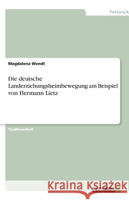Die deutsche Landerziehungsheimbewegung am Beispiel von Hermann Lietz Magdalena Wendt 9783638769310