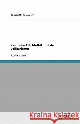 Kantische Pflichtethik und der Utilitarismus Konstantin Karatajew 9783638769501 Grin Verlag