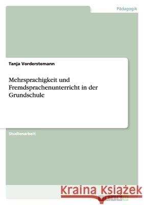 Mehrsprachigkeit und Fremdsprachenunterricht in der Grundschule Tanja Vorderstemann 9783638771504