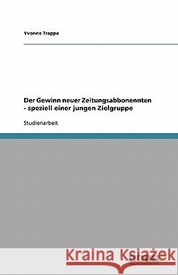 Der Gewinn neuer Zeitungsabbonennten - speziell einer jungen Zielgruppe Yvonne Trappe 9783638771566