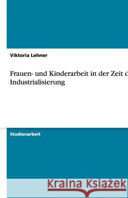 Frauen- und Kinderarbeit in der Zeit der Industrialisierung Viktoria Lehner 9783638772549