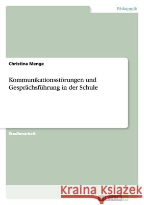 Kommunikationsstörungen und Gesprächsführung in der Schule Christina Menge 9783638772921 Grin Verlag