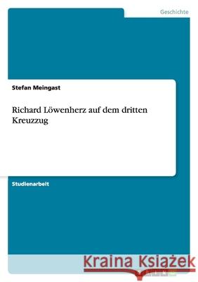 Richard Löwenherz auf dem dritten Kreuzzug Stefan Meingast 9783638773058 Grin Verlag