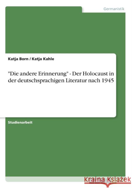 Die andere Erinnerung - Der Holocaust in der deutschsprachigen Literatur nach 1945 Katja Born Katja Kahle 9783638773416