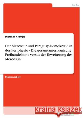 Der Mercosur und Paraguay-Demokratie in der Peripherie - Die gesamtamerikanische Freihandelzone versus der Erweiterung des Mercosur? Dietmar Klumpp 9783638773744 Grin Verlag