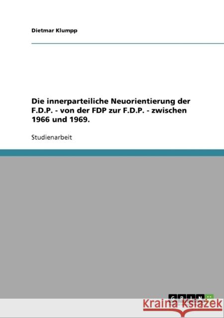 Die innerparteiliche Neuorientierung der F.D.P. - von der FDP zur F.D.P. - zwischen 1966 und 1969. Dietmar Klumpp 9783638773782