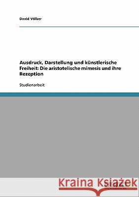 Ausdruck, Darstellung und künstlerische Freiheit: Die aristotelische mímesis und ihre Rezeption David Volker 9783638773997 Grin Verlag