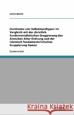 Durkheims vier Selbstmordtypen im Vergleich mit der christlich fundamentalistischen Gruppierung den Amischen Alter Ordnung und der islamisch fundamentalistischen Gruppierung Hamas Baierle, Janina   9783638774215