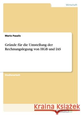 Gründe für die Umstellung der Rechnungslegung von HGB und IAS Mario Pasalic 9783638775069 Grin Verlag