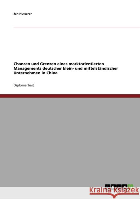 Chancen und Grenzen eines marktorientierten Managements deutscher klein- und mittelständischer Unternehmen in China Hutterer, Jan 9783638775373 Grin Verlag