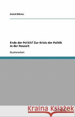 Ende der Politik? Zur Krisis der Politik in der Neuzeit Daniel Bohme 9783638775410