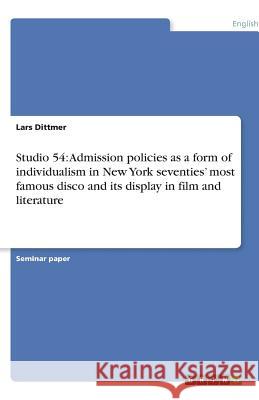 Studio 54: Admission policies as a form of individualism in New York seventies' most famous disco and its display in film and literature Lars Dittmer 9783638776202 Grin Verlag