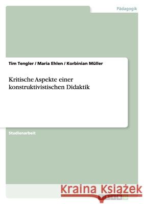 Kritische Aspekte einer konstruktivistischen Didaktik Tim Tengler Maria Ehlen Korbinian Muller 9783638776387