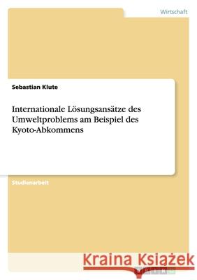 Internationale Lösungsansätze des Umweltproblems am Beispiel des Kyoto-Abkommens Sebastian Klute 9783638777797 Grin Verlag