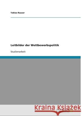 Leitbilder der Wettbewerbspolitik Tobias Rauser 9783638777834 Grin Verlag
