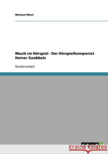 Musik im Hörspiel - Der Hörspielkomponist Heiner Goebbels Rösel, Michael 9783638777889 Grin Verlag