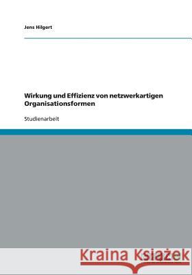 Wirkung und Effizienz von netzwerkartigen Organisationsformen Jens Hilgert 9783638778121 Grin Verlag
