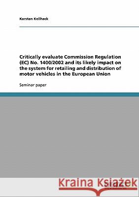 Critically evaluate Commission Regulation (EC) No. 1400/2002 and its likely impact on the system for retailing and distribution of motor vehicles in t Keilhack, Karsten 9783638778206 GRIN Verlag oHG