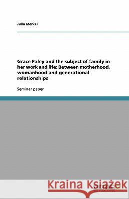 Grace Paley and the subject of family in her work and life: Between motherhood, womanhood and generational relationships Julia Merkel 9783638779241 Grin Verlag