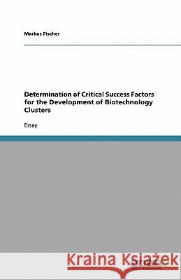 Determination of Critical Success Factors for the Development of Biotechnology Clusters Markus Fischer 9783638779517 Grin Verlag