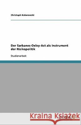 Der Sarbanes-Oxley-Act als Instrument der Risikopolitik Christoph Kolanowski 9783638779623 Grin Verlag