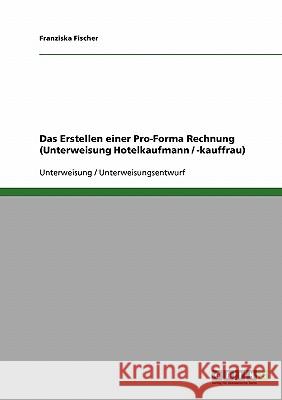 Das Erstellen einer Pro-Forma Rechnung (Unterweisung Hotelkaufmann / -kauffrau) Franziska Fischer 9783638780063 Grin Verlag