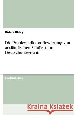 Die Problematik der Bewertung von ausländischen Schülern im Deutschunterricht Didem Oktay 9783638781268