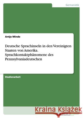 Deutsche Sprachinseln in den Vereinigten Staaten von Amerika. Sprachkontaktphänomene des Pennsylvaniadeutschen Antje Minde 9783638781602
