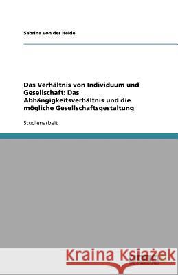 Das Verhältnis von Individuum und Gesellschaft: Das Abhängigkeitsverhältnis und die mögliche Gesellschaftsgestaltung Sabrina Vo 9783638781923 Grin Verlag