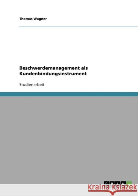 Beschwerdemanagement als Kundenbindungsinstrument Thomas Wagner 9783638781930