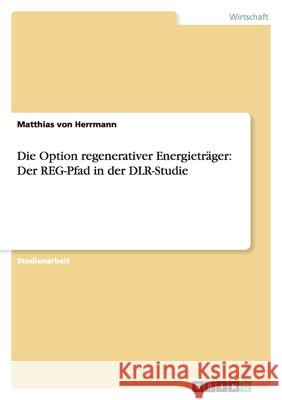 Die Option regenerativer Energieträger: Der REG-Pfad in der DLR-Studie Matthias Vo 9783638782951 Grin Verlag