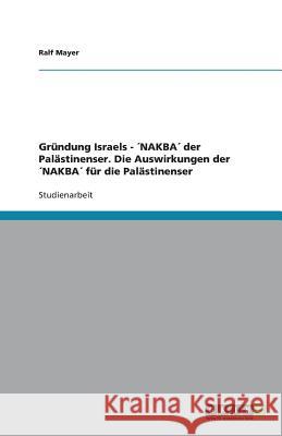 Gründung Israels - NAKBA der Palästinenser. Die Auswirkungen der NAKBA für die Palästinenser Ralf Mayer 9783638786805