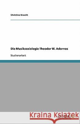 Die Musiksoziologie Theodor W. Adornos Christine Knecht 9783638789059 Grin Verlag
